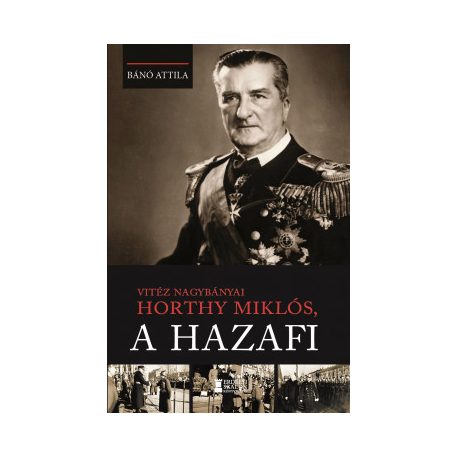 Vitéz nagybányai Horthy Miklós, a hazafi